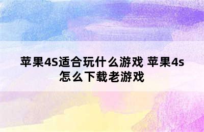 苹果4S适合玩什么游戏 苹果4s怎么下载老游戏